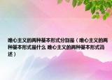 唯心主義的兩種基本形式分別是（唯心主義的兩種基本形式是什么 唯心主義的兩種基本形式簡述）
