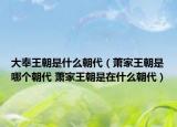 大奉王朝是什么朝代（蕭家王朝是哪個(gè)朝代 蕭家王朝是在什么朝代）