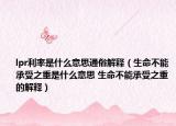 lpr利率是什么意思通俗解釋?zhuān)ㄉ荒艹惺苤厥鞘裁匆馑?生命不能承受之重的解釋?zhuān)? /></span></a>
                        <h2><a href=