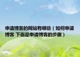 申請(qǐng)博客的網(wǎng)站有哪些（如何申請(qǐng)博客 下面是申請(qǐng)博客的步驟）