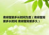 煮螃蟹要多長時(shí)間為宜（煮螃蟹需要多長時(shí)間 煮螃蟹需要多久）