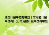 法定計(jì)量單位有哪些（常用的計(jì)量單位有什么 常用的計(jì)量單位有哪些）