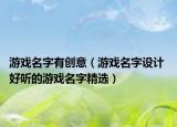 游戲名字有創(chuàng)意（游戲名字設(shè)計 好聽的游戲名字精選）