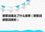 默歌詞表達了什么意思（默歌詞 默歌詞賞析）