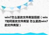 win7怎么更改文件類(lèi)型后綴（win7如何更改文件類(lèi)型 怎么更改win7的文件類(lèi)型）