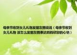 母親節(jié)收到女兒禮物發(fā)朋友圈說說（母親節(jié)收到女兒禮物 該怎么發(fā)朋友圈表達(dá)媽媽欣慰的心情）