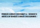 積極的反義詞和近義詞分別是什么（輕快的近義詞和反義詞 輕快的近義詞和反義詞分別有哪些）