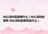 內(nèi)心深處后面填什么（內(nèi)心深處的意思 內(nèi)心深處的意思是什么）