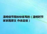 清明佳節(jié)雨紛紛誰(shuí)寫的（清明時(shí)節(jié)家家雨原文 作者是誰(shuí)）