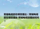 贅婿電視劇在哪里播出（贅婿電視劇在哪里播放 贅婿電視劇播放時間）