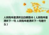 人間有味是清歡出自哪首詩（人間有味是清歡下一句 人間有味是清歡下一句是什么）
