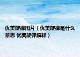 優(yōu)美旋律圖片（優(yōu)美旋律是什么意思 優(yōu)美旋律解釋）