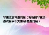 非主流霸氣游戲名（好聽(tīng)的非主流游戲名字 比較特別的游戲名）