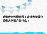 哈佛大學(xué)秒懂百科（哈佛大學(xué)簡(jiǎn)介 哈佛大學(xué)簡(jiǎn)介是什么）