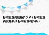 標(biāo)準(zhǔn)籃筐高度是多少米（標(biāo)準(zhǔn)籃筐高度是多少 標(biāo)準(zhǔn)籃筐有多高）