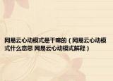 網(wǎng)易云心動模式是干嘛的（網(wǎng)易云心動模式什么意思 網(wǎng)易云心動模式解釋）