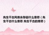 先生千古風骨永存是什么意思（先生千古什么意思 先生千古的意思）