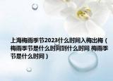 上海梅雨季節(jié)2023什么時(shí)間入梅出梅（梅雨季節(jié)是什么時(shí)間到什么時(shí)間 梅雨季節(jié)是什么時(shí)間）