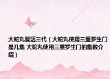 大蛇丸復活三代（大蛇丸使用三重羅生門是幾集 大蛇丸使用三重羅生門的集數介紹）