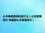 心術(shù)電視劇講的是什么（心術(shù)劇情簡介 電視劇心術(shù)劇情簡介）