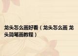 龍頭怎么畫好看（龍頭怎么畫 龍頭簡筆畫教程）