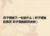 君子慎獨(dú)下一句是什么（君子慎獨(dú)的意思 君子慎獨(dú)解釋說明）
