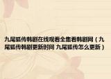 九尾狐傳韓劇在線觀看全集看韓劇網(wǎng)（九尾狐傳韓劇更新時間 九尾狐傳怎么更新）