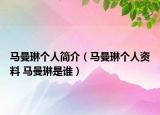 馬曼琳個人簡介（馬曼琳個人資料 馬曼琳是誰）