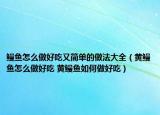 鰻魚(yú)怎么做好吃又簡(jiǎn)單的做法大全（黃鰻魚(yú)怎么做好吃 黃鰻魚(yú)如何做好吃）