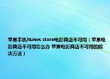 蘋果手機itunes store電影商店不可用（蘋果電影商店不可用怎么辦 蘋果電影商店不可用的解決方法）