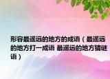形容最遙遠(yuǎn)的地方的成語（最遙遠(yuǎn)的地方打一成語 最遙遠(yuǎn)的地方猜謎語）