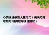 心情說說感悟人生短句（說說吧貼吧短句 經(jīng)典短句說說貼吧）