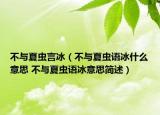 不與夏蟲言冰（不與夏蟲語冰什么意思 不與夏蟲語冰意思簡述）
