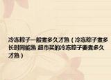 冷凍粽子一般煮多久才熟（冷凍粽子煮多長時間能熟 超市買的冷凍粽子要煮多久才熟）