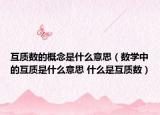 互質數(shù)的概念是什么意思（數(shù)學中的互質是什么意思 什么是互質數(shù)）