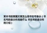 某本書(shū)的某篇文章怎么用書(shū)名號(hào)表示（書(shū)名號(hào)的表示作用是什么 書(shū)名號(hào)的表示作用介紹）