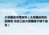 大梁國皇帝蕭景琰（大梁國是現(xiàn)在的哪里 歷史上的大梁國屬于哪個地區(qū)）