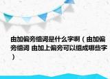 由加偏旁組詞是什么字啊（由加偏旁組詞 由加上偏旁可以組成哪些字）