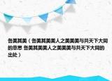 各美其美（各美其美美人之美美美與共天下大同的意思 各美其美美人之美美美與共天下大同的出處）
