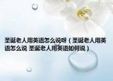 圣誕老人用英語怎么說呀（圣誕老人用英語怎么說 圣誕老人用英語如何說）