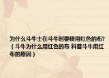 為什么斗牛士在斗牛時(shí)要使用紅色的布?（斗牛為什么用紅色的布 科普斗牛用紅布的原因）