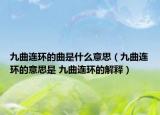 九曲連環(huán)的曲是什么意思（九曲連環(huán)的意思是 九曲連環(huán)的解釋）