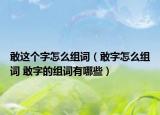 敢這個字怎么組詞（敢字怎么組詞 敢字的組詞有哪些）