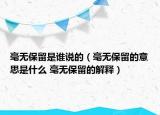 毫無(wú)保留是誰(shuí)說(shuō)的（毫無(wú)保留的意思是什么 毫無(wú)保留的解釋?zhuān)? /></span></a>
                        <h2><a href=