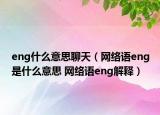 eng什么意思聊天（網(wǎng)絡(luò)語eng是什么意思 網(wǎng)絡(luò)語eng解釋）
