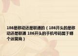 186是移動還是聯(lián)通的（186開頭的是移動還是聯(lián)通 186開頭的手機號碼屬于哪個運營商）
