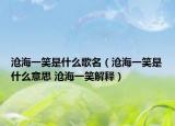 滄海一笑是什么歌名（滄海一笑是什么意思 滄海一笑解釋?zhuān)? /></span></a>
                        <h2><a href=