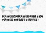 秋天的詞語(yǔ)描寫(xiě)秋天的詞語(yǔ)有哪些（描寫(xiě)水清的詞語(yǔ) 有哪些描寫(xiě)水清的詞語(yǔ)）