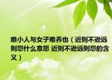 唯小人與女子難養(yǎng)也（近則不遜遠則怨什么意思 近則不遜遠則怨的含義）