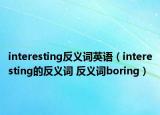 interesting反義詞英語（interesting的反義詞 反義詞boring）